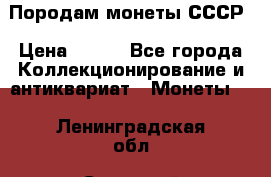 Породам монеты СССР › Цена ­ 300 - Все города Коллекционирование и антиквариат » Монеты   . Ленинградская обл.,Сосновый Бор г.